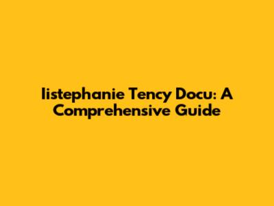 Iistephanie Tency Docu: A Comprehensive Guide