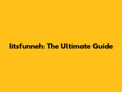 Iitsfunneh: The Ultimate Guide