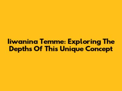 Iiwanina Temme: Exploring The Depths Of This Unique Concept