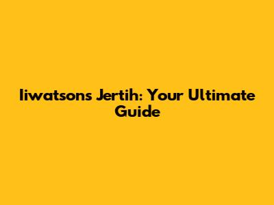 Iiwatsons Jertih: Your Ultimate Guide