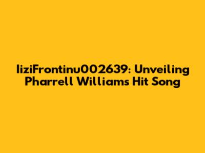 IiziFrontinu002639: Unveiling Pharrell Williams' Hit Song