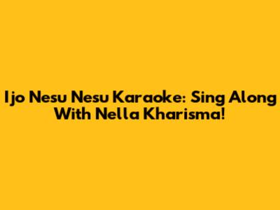 Ijo Nesu Nesu Karaoke: Sing Along With Nella Kharisma!