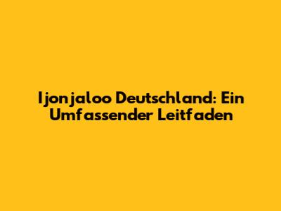 Ijonjaloo Deutschland: Ein Umfassender Leitfaden