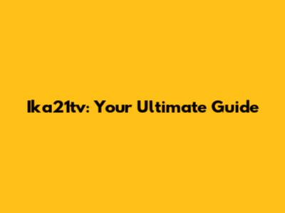 Ika21tv: Your Ultimate Guide