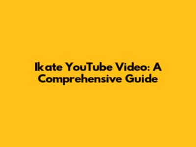 Ikate YouTube Video: A Comprehensive Guide