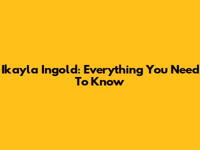 Ikayla Ingold: Everything You Need To Know