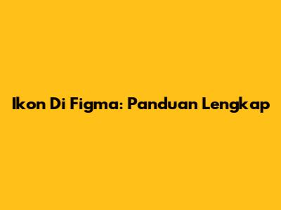 Ikon Di Figma: Panduan Lengkap