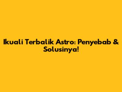 Ikuali Terbalik Astro: Penyebab & Solusinya!