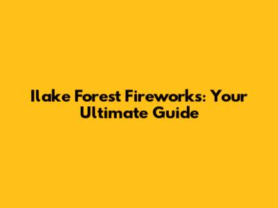 Ilake Forest Fireworks: Your Ultimate Guide