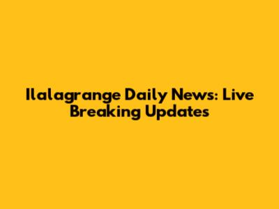 Ilalagrange Daily News: Live Breaking Updates