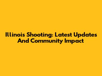 Illinois Shooting: Latest Updates And Community Impact