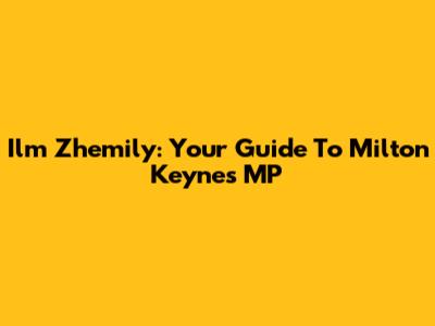 Ilm Zhemily: Your Guide To Milton Keynes MP