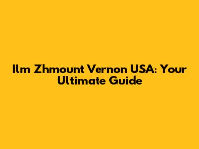 Ilm Zhmount Vernon USA: Your Ultimate Guide