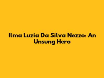 Ilma Luzia Da Silva Nezzo: An Unsung Hero
