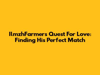 IlmzhFarmer's Quest For Love: Finding His Perfect Match