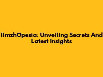 IlmzhOpesia: Unveiling Secrets And Latest Insights