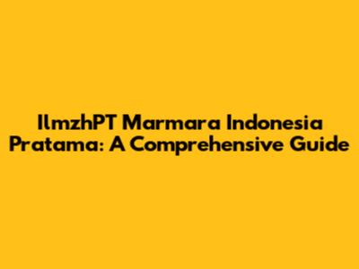 IlmzhPT Marmara Indonesia Pratama: A Comprehensive Guide