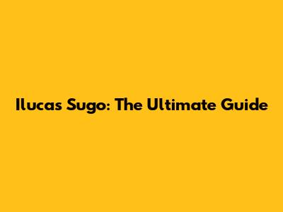 Ilucas Sugo: The Ultimate Guide