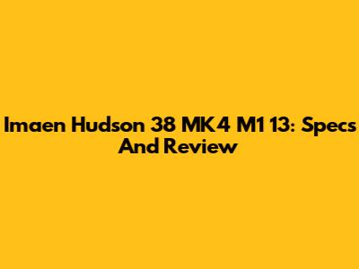 Imaen Hudson 38 MK4 M1 13: Specs And Review