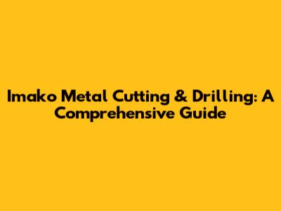 Imako Metal Cutting & Drilling: A Comprehensive Guide