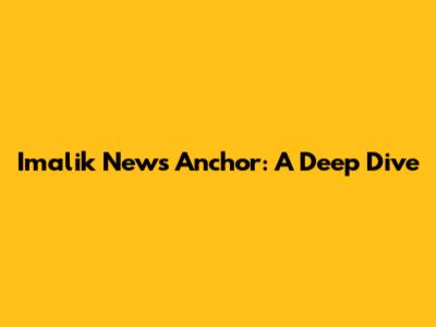 Imalik News Anchor: A Deep Dive