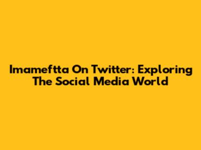 Imameftta On Twitter: Exploring The Social Media World