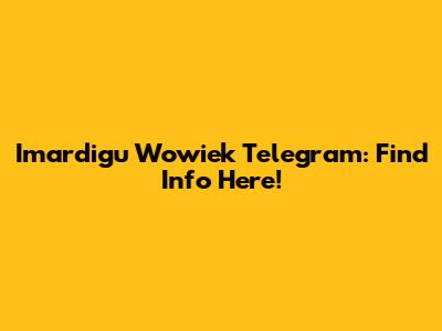 Imardigu Wowiek Telegram: Find Info Here!