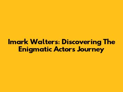 Imark Walters: Discovering The Enigmatic Actor's Journey