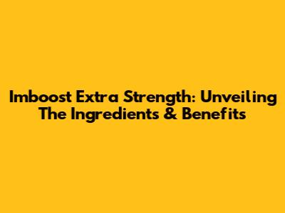 Imboost Extra Strength: Unveiling The Ingredients & Benefits