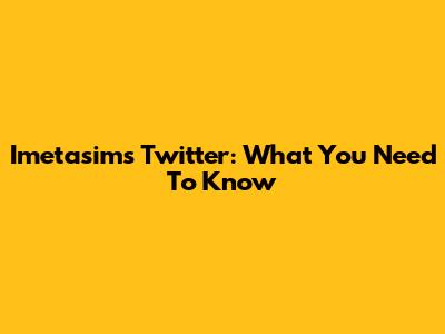 Imetasims Twitter: What You Need To Know