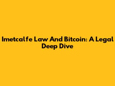 Imetcalfe Law And Bitcoin: A Legal Deep Dive
