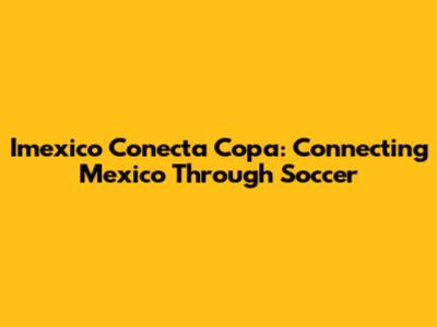 Imexico Conecta Copa: Connecting Mexico Through Soccer