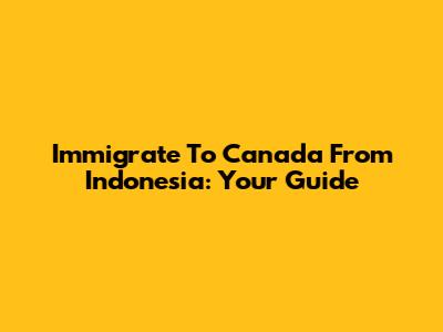 Immigrate To Canada From Indonesia: Your Guide