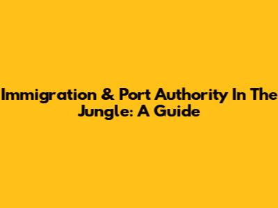 Immigration & Port Authority In The Jungle: A Guide