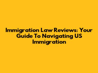 Immigration Law Reviews: Your Guide To Navigating US Immigration