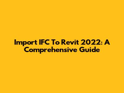 Import IFC To Revit 2022: A Comprehensive Guide