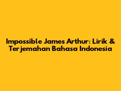Impossible James Arthur: Lirik & Terjemahan Bahasa Indonesia