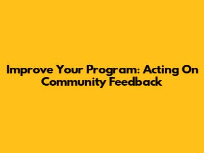 Improve Your Program: Acting On Community Feedback