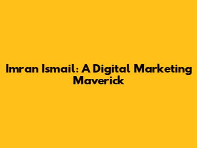 Imran Ismail: A Digital Marketing Maverick