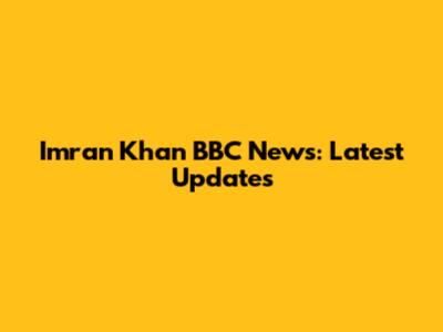 Imran Khan BBC News: Latest Updates