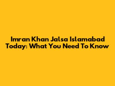 Imran Khan Jalsa Islamabad Today: What You Need To Know