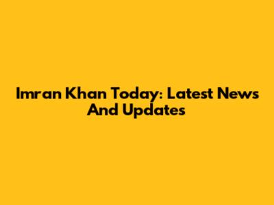 Imran Khan Today: Latest News And Updates