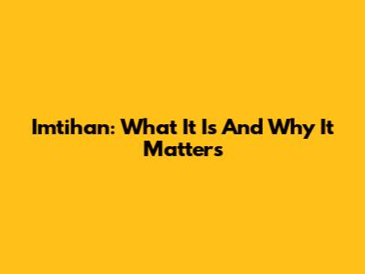 Imtihan: What It Is And Why It Matters
