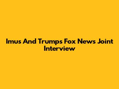 Imus And Trump's Fox News Joint Interview