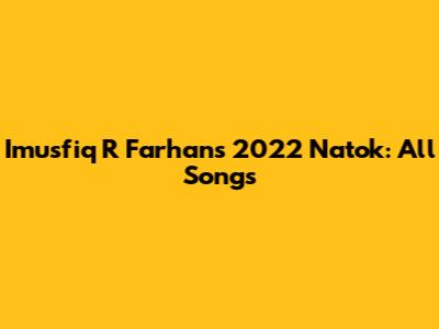Imusfiq R Farhan's 2022 Natok: All Songs