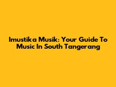 Imustika Musik: Your Guide To Music In South Tangerang