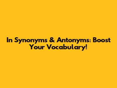 In Synonyms & Antonyms: Boost Your Vocabulary!