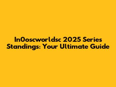 In0oscworldsc 2025 Series Standings: Your Ultimate Guide