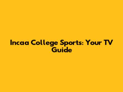 Incaa College Sports: Your TV Guide