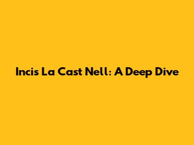 Incis La Cast Nell: A Deep Dive